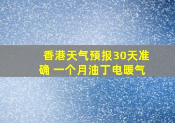 香港天气预报30天准确 一个月油丁电暖气